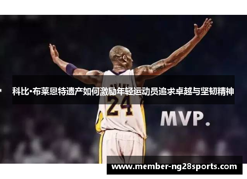 科比·布莱恩特遗产如何激励年轻运动员追求卓越与坚韧精神