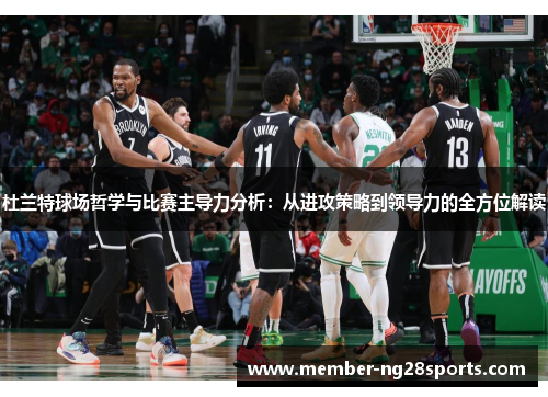 杜兰特球场哲学与比赛主导力分析：从进攻策略到领导力的全方位解读