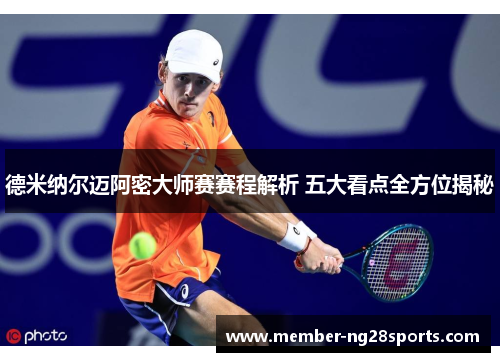 德米纳尔迈阿密大师赛赛程解析 五大看点全方位揭秘