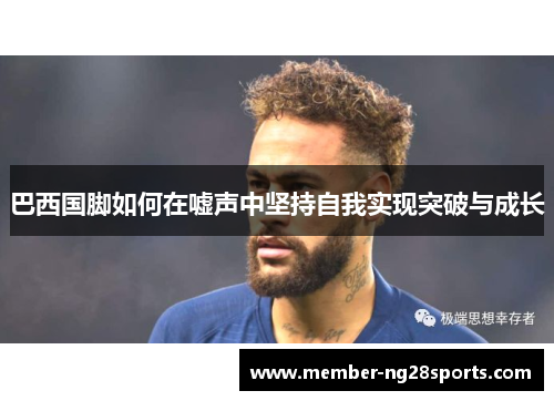 巴西国脚如何在嘘声中坚持自我实现突破与成长