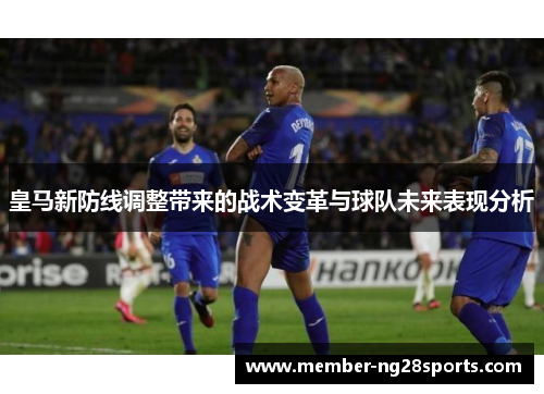 皇马新防线调整带来的战术变革与球队未来表现分析