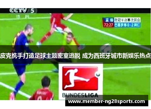 皮克携手打造足球主题密室逃脱 成为西班牙城市新娱乐热点