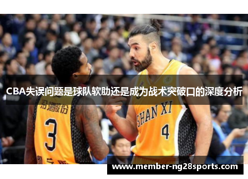 CBA失误问题是球队软肋还是成为战术突破口的深度分析