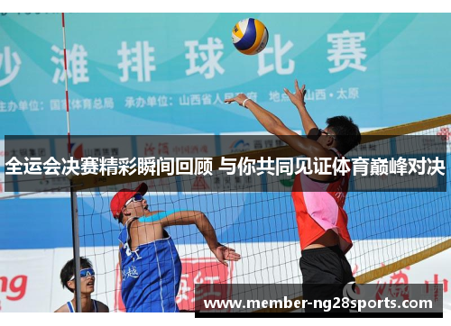 全运会决赛精彩瞬间回顾 与你共同见证体育巅峰对决