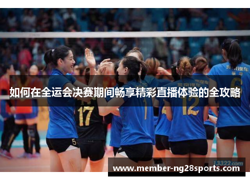 如何在全运会决赛期间畅享精彩直播体验的全攻略