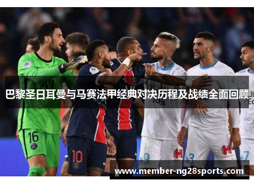 巴黎圣日耳曼与马赛法甲经典对决历程及战绩全面回顾