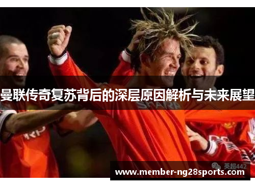 曼联传奇复苏背后的深层原因解析与未来展望