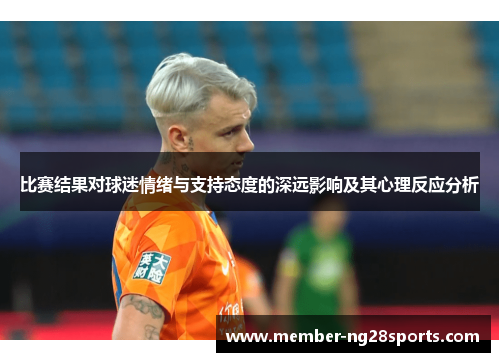 比赛结果对球迷情绪与支持态度的深远影响及其心理反应分析