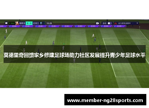 莫德里奇回馈家乡修建足球场助力社区发展提升青少年足球水平