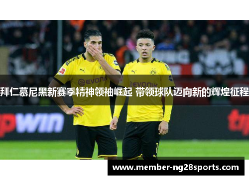 拜仁慕尼黑新赛季精神领袖崛起 带领球队迈向新的辉煌征程