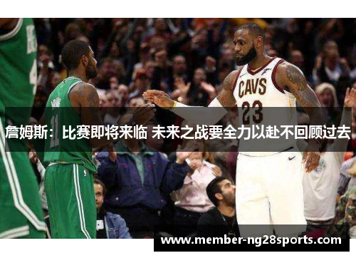 詹姆斯：比赛即将来临 未来之战要全力以赴不回顾过去