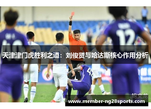 天津津门虎胜利之道：刘俊贤与哈达斯核心作用分析