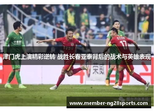 津门虎上演精彩逆转 战胜长春亚泰背后的战术与英雄表现