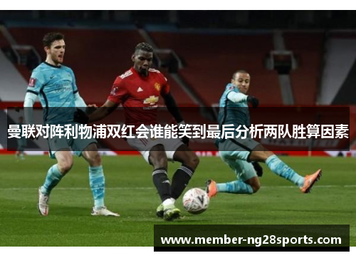 曼联对阵利物浦双红会谁能笑到最后分析两队胜算因素