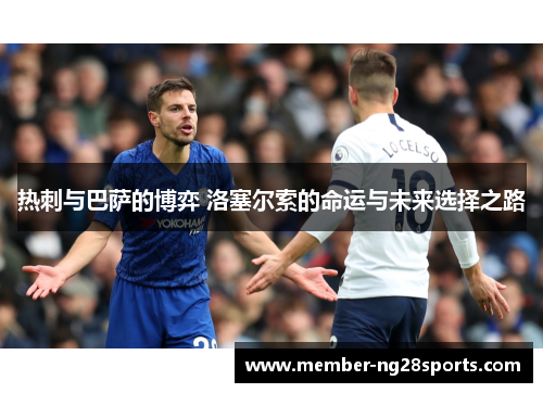 热刺与巴萨的博弈 洛塞尔索的命运与未来选择之路