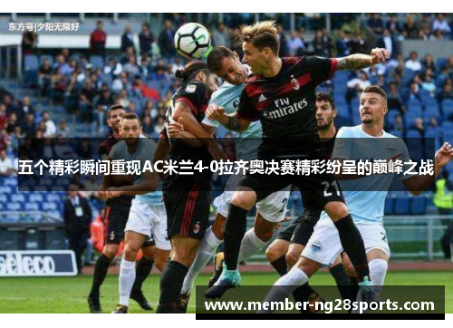 五个精彩瞬间重现AC米兰4-0拉齐奥决赛精彩纷呈的巅峰之战