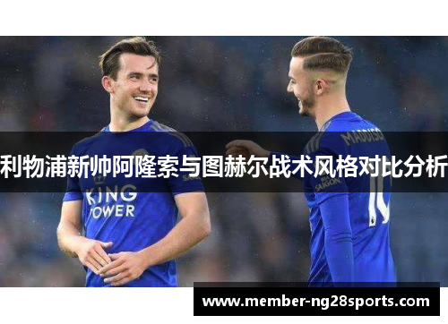 利物浦新帅阿隆索与图赫尔战术风格对比分析
