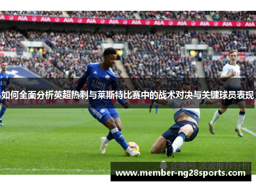 如何全面分析英超热刺与莱斯特比赛中的战术对决与关键球员表现