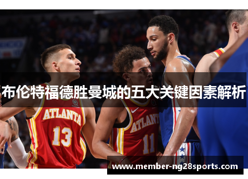 布伦特福德胜曼城的五大关键因素解析