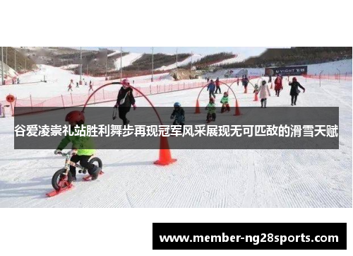 谷爱凌崇礼站胜利舞步再现冠军风采展现无可匹敌的滑雪天赋