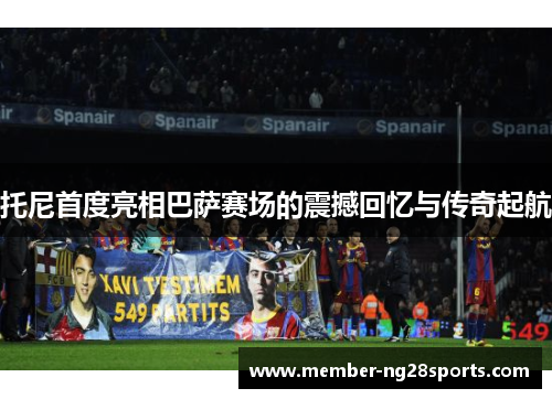 托尼首度亮相巴萨赛场的震撼回忆与传奇起航