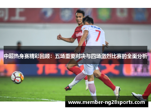 中超热身赛精彩回顾：五场重要对决与四场激烈比赛的全面分析
