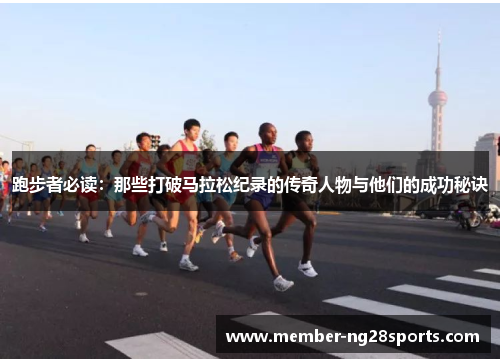 跑步者必读：那些打破马拉松纪录的传奇人物与他们的成功秘诀