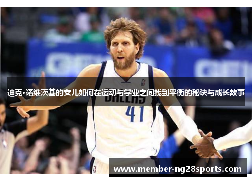 迪克·诺维茨基的女儿如何在运动与学业之间找到平衡的秘诀与成长故事