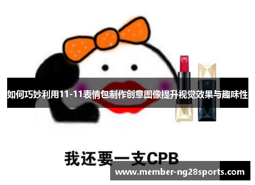 如何巧妙利用11-11表情包制作创意图像提升视觉效果与趣味性