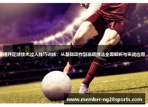 提升足球技术过人技巧训练：从基础动作到高级技法全面解析与实战应用