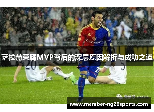 萨拉赫荣膺MVP背后的深层原因解析与成功之道
