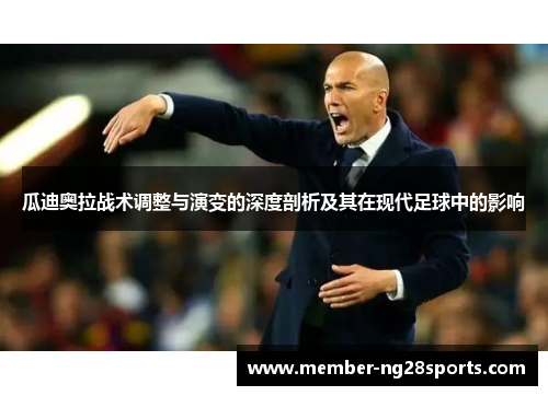 瓜迪奥拉战术调整与演变的深度剖析及其在现代足球中的影响