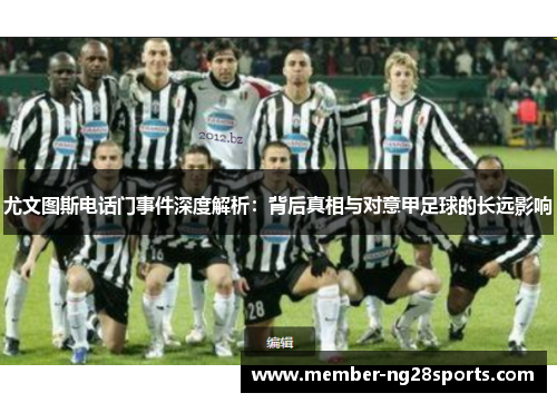 尤文图斯电话门事件深度解析：背后真相与对意甲足球的长远影响