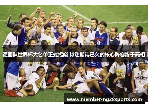 德国队世界杯大名单正式揭晓 球迷期待已久的核心阵容终于亮相
