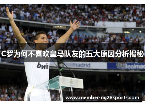 C罗为何不喜欢皇马队友的五大原因分析揭秘 C罗为何不喜欢皇马队友的五大原因分析揭秘