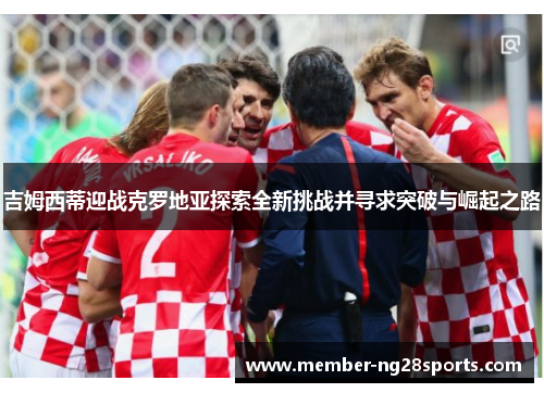 吉姆西蒂迎战克罗地亚探索全新挑战并寻求突破与崛起之路