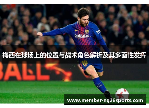 梅西在球场上的位置与战术角色解析及其多面性发挥 梅西在球场上的位置与战术角色解析及其多面性发挥