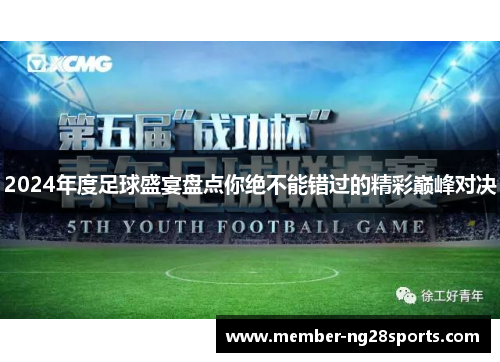 2024年度足球盛宴盘点你绝不能错过的精彩巅峰对决 2024年度足球盛宴盘点你绝不能错过的精彩巅峰对决