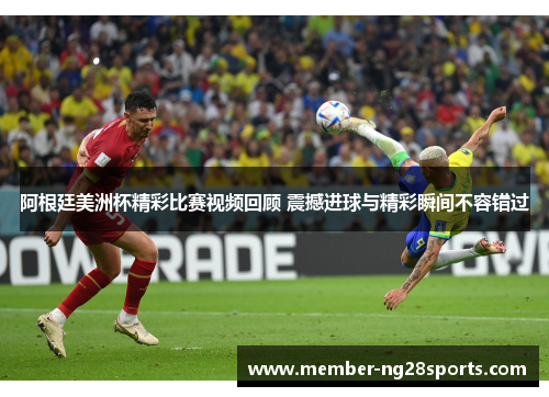 阿根廷美洲杯精彩比赛视频回顾 震撼进球与精彩瞬间不容错过