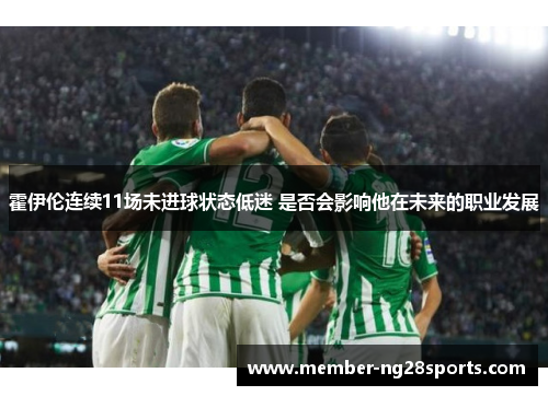 霍伊伦连续11场未进球状态低迷 是否会影响他在未来的职业发展