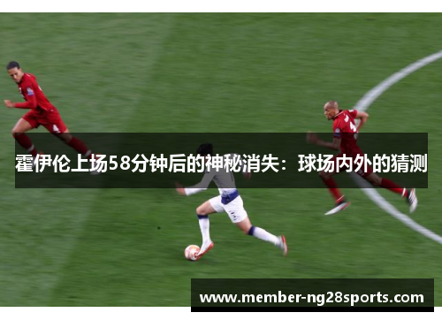 霍伊伦上场58分钟后的神秘消失：球场内外的猜测