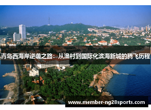 青岛西海岸逆袭之路：从渔村到国际化滨海新城的腾飞历程