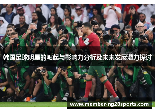 韩国足球明星的崛起与影响力分析及未来发展潜力探讨 韩国足球明星的崛起与影响力分析及未来发展潜力探讨
