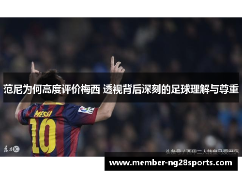 范尼为何高度评价梅西 透视背后深刻的足球理解与尊重