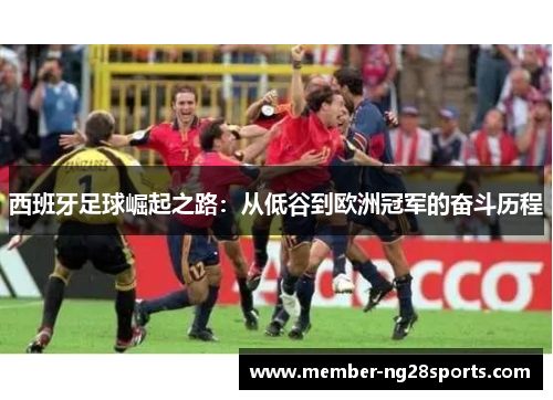 西班牙足球崛起之路：从低谷到欧洲冠军的奋斗历程