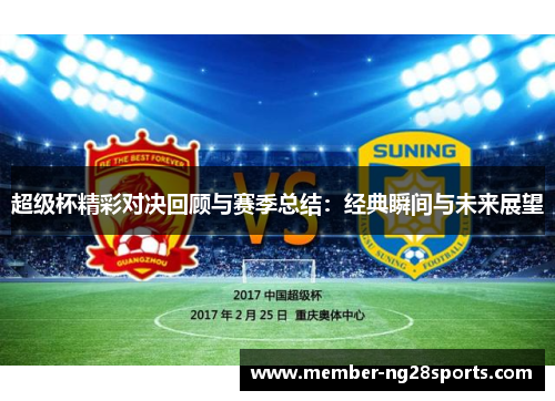 超级杯精彩对决回顾与赛季总结:经典瞬间与未来展望 超级杯精彩对决回顾与赛季总结:经典瞬间与未来展望