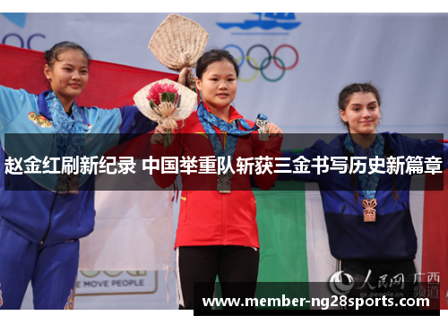 赵金红刷新纪录 中国举重队斩获三金书写历史新篇章 赵金红刷新纪录 中国举重队斩获三金书写历史新篇章