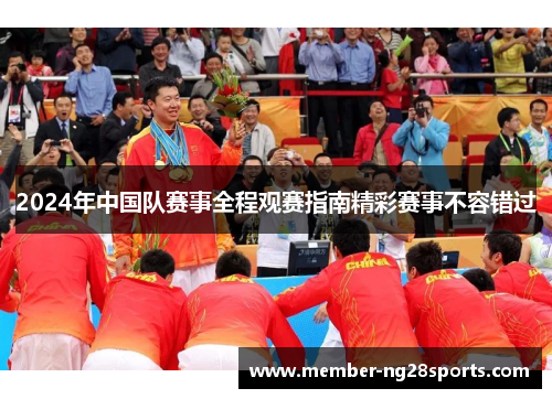 2024年中国队赛事全程观赛指南精彩赛事不容错过 2024年中国队赛事全程观赛指南精彩赛事不容错过