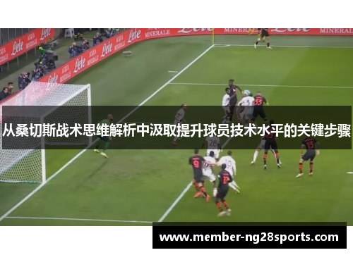 从桑切斯战术思维解析中汲取提升球员技术水平的关键步骤