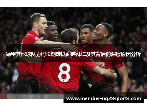 德甲其他球队为何长期难以超越拜仁及其背后的深层原因分析 德甲其他球队为何长期难以超越拜仁及其背后的深层原因分析